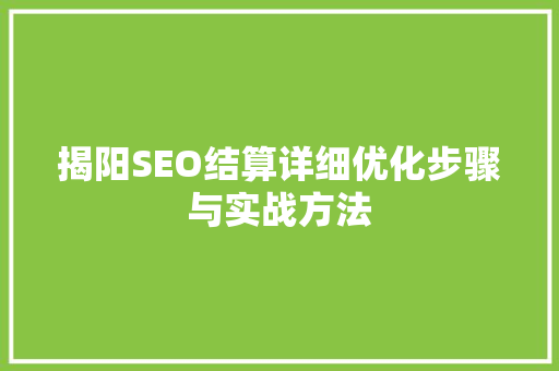 揭阳SEO结算详细优化步骤与实战方法