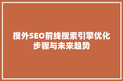 搜外SEO前线搜索引擎优化步骤与未来趋势