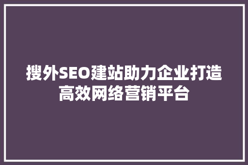 搜外SEO建站助力企业打造高效网络营销平台