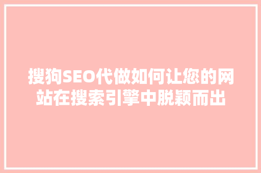 搜狗SEO代做如何让您的网站在搜索引擎中脱颖而出