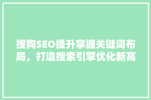 搜狗SEO提升掌握关键词布局，打造搜索引擎优化新高度