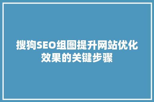 搜狗SEO组图提升网站优化效果的关键步骤