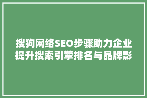 搜狗网络SEO步骤助力企业提升搜索引擎排名与品牌影响力