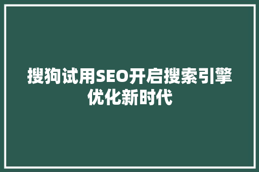 搜狗试用SEO开启搜索引擎优化新时代