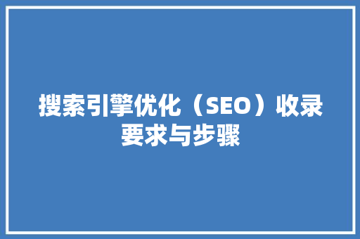 搜索引擎优化（SEO）收录要求与步骤