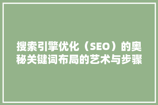 搜索引擎优化（SEO）的奥秘关键词布局的艺术与步骤