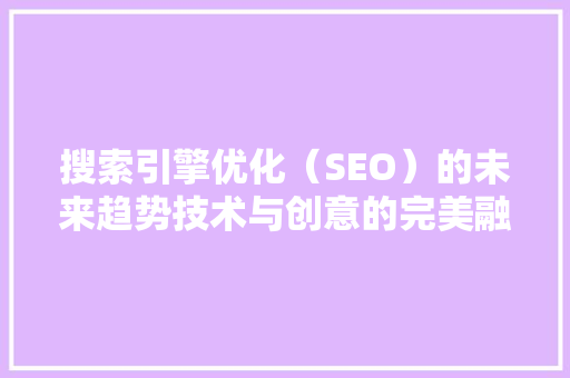 搜索引擎优化（SEO）的未来趋势技术与创意的完美融合