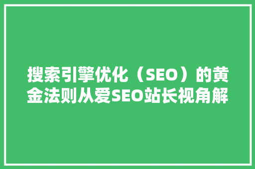 搜索引擎优化（SEO）的黄金法则从爱SEO站长视角解读