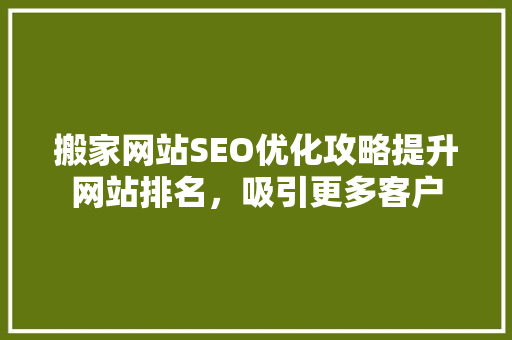 搬家网站SEO优化攻略提升网站排名，吸引更多客户