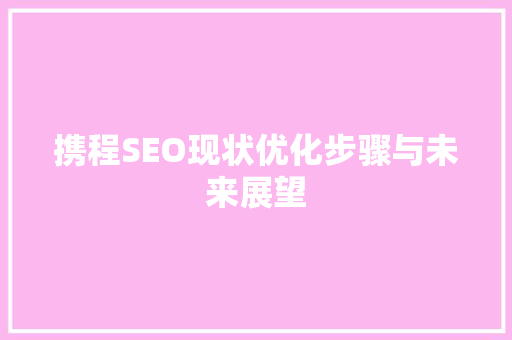 携程SEO现状优化步骤与未来展望