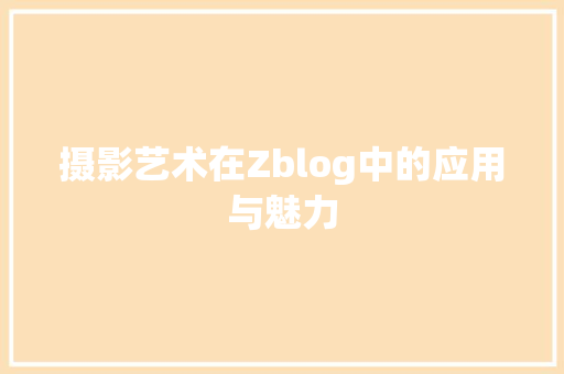 摄影艺术在Zblog中的应用与魅力