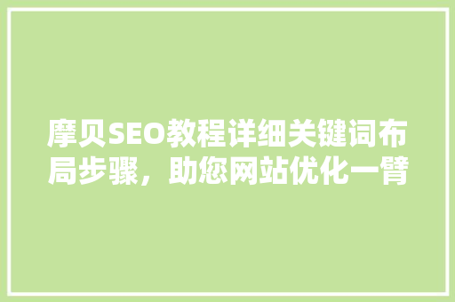 摩贝SEO教程详细关键词布局步骤，助您网站优化一臂之力