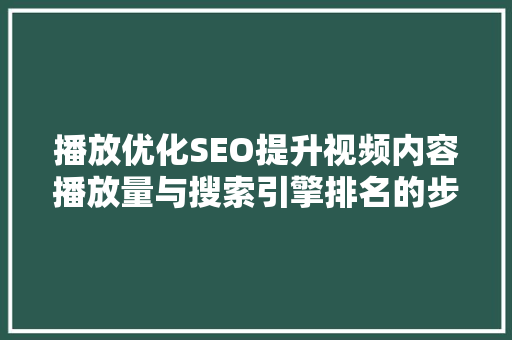 播放优化SEO提升视频内容播放量与搜索引擎排名的步骤