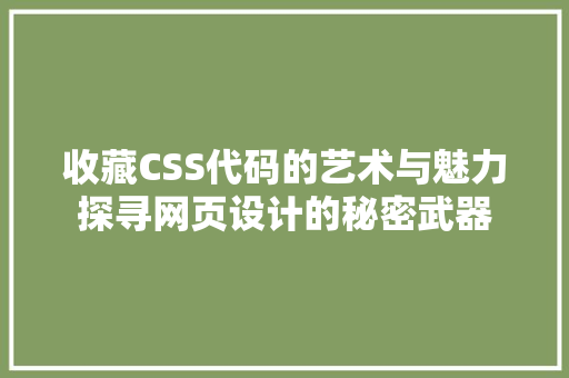 收藏CSS代码的艺术与魅力探寻网页设计的秘密武器