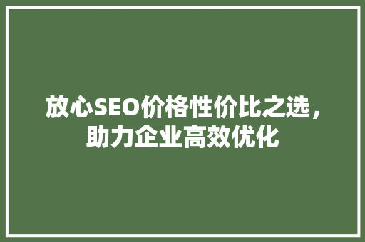 放心SEO价格性价比之选，助力企业高效优化