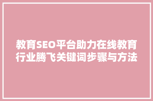 教育SEO平台助力在线教育行业腾飞关键词步骤与方法