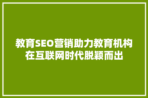 教育SEO营销助力教育机构在互联网时代脱颖而出