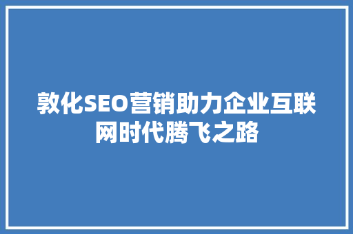 敦化SEO营销助力企业互联网时代腾飞之路