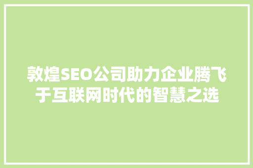 敦煌SEO公司助力企业腾飞于互联网时代的智慧之选