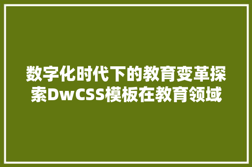 数字化时代下的教育变革探索DwCSS模板在教育领域的应用