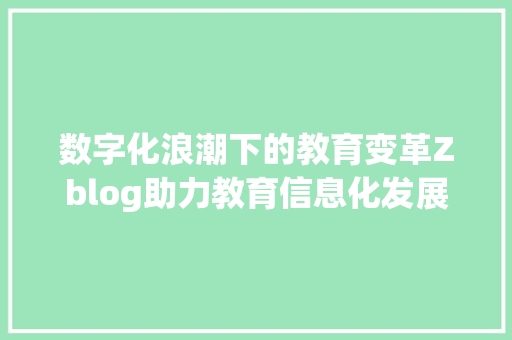 数字化浪潮下的教育变革Zblog助力教育信息化发展