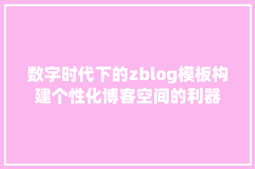 数字时代下的zblog模板构建个性化博客空间的利器