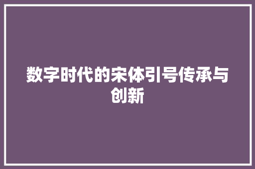 数字时代的宋体引号传承与创新