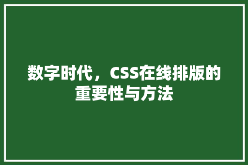 数字时代，CSS在线排版的重要性与方法