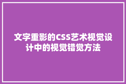 文字重影的CSS艺术视觉设计中的视觉错觉方法