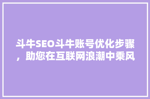 斗牛SEO斗牛账号优化步骤，助您在互联网浪潮中乘风破浪