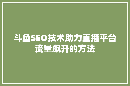 斗鱼SEO技术助力直播平台流量飙升的方法