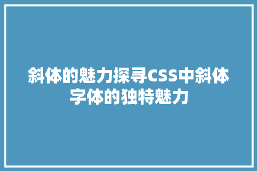 斜体的魅力探寻CSS中斜体字体的独特魅力