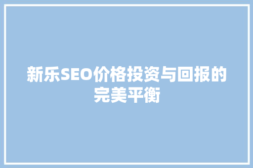 新乐SEO价格投资与回报的完美平衡