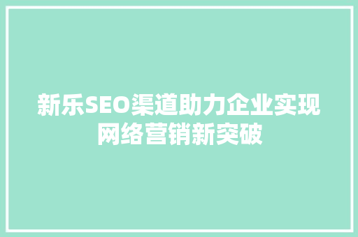 新乐SEO渠道助力企业实现网络营销新突破