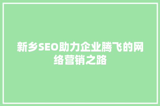 新乡SEO助力企业腾飞的网络营销之路