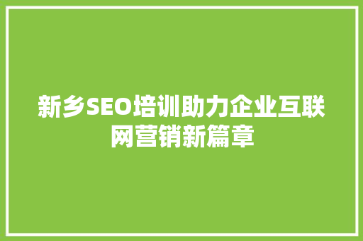 新乡SEO培训助力企业互联网营销新篇章