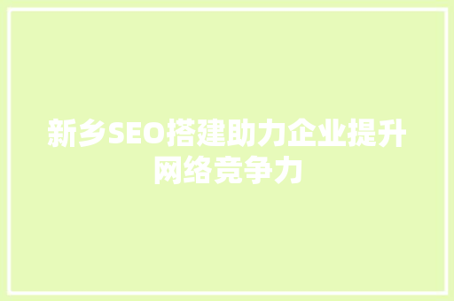 新乡SEO搭建助力企业提升网络竞争力