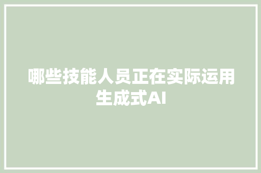 哪些技能人员正在实际运用生成式AI