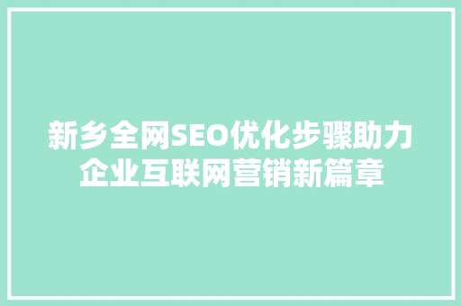 新乡全网SEO优化步骤助力企业互联网营销新篇章