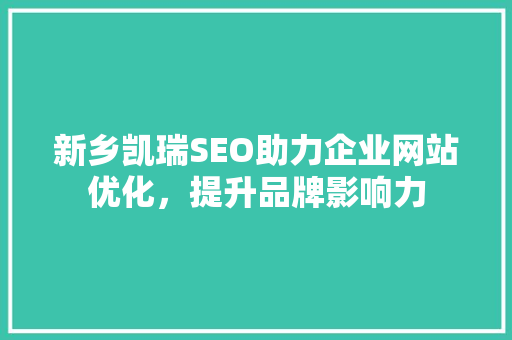 新乡凯瑞SEO助力企业网站优化，提升品牌影响力