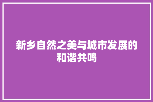 新乡自然之美与城市发展的和谐共鸣