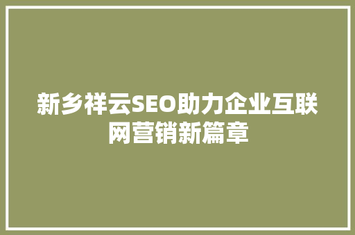 新乡祥云SEO助力企业互联网营销新篇章