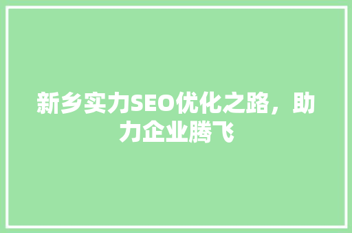 新乡实力SEO优化之路，助力企业腾飞