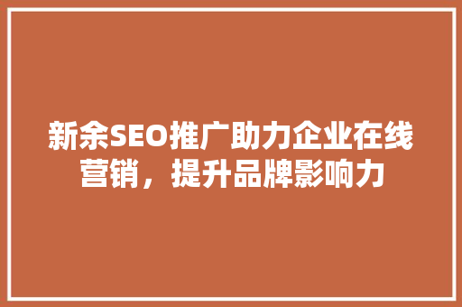 新余SEO推广助力企业在线营销，提升品牌影响力