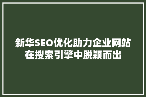 新华SEO优化助力企业网站在搜索引擎中脱颖而出