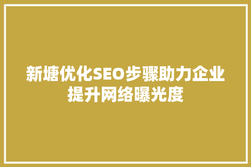 新塘优化SEO步骤助力企业提升网络曝光度