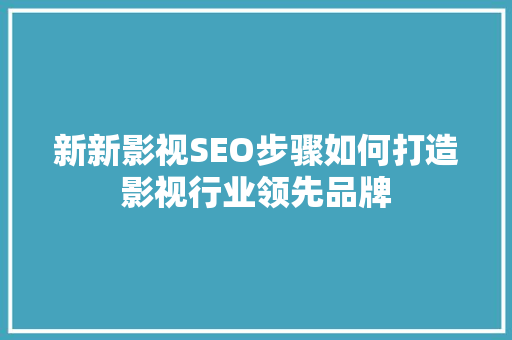 新新影视SEO步骤如何打造影视行业领先品牌