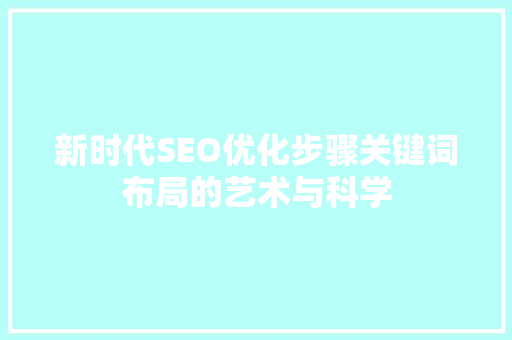 新时代SEO优化步骤关键词布局的艺术与科学