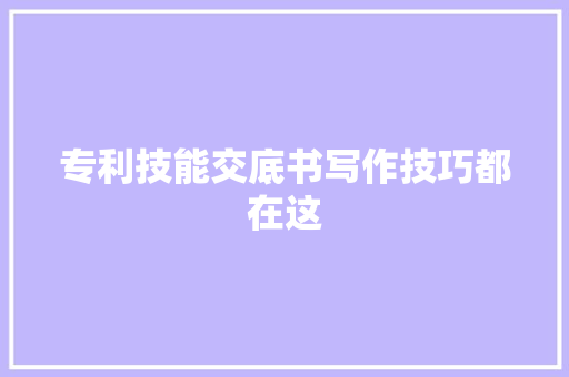 专利技能交底书写作技巧都在这