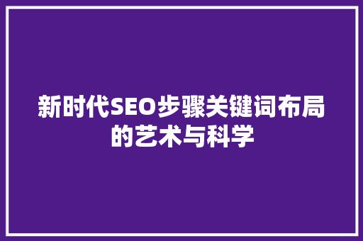 新时代SEO步骤关键词布局的艺术与科学